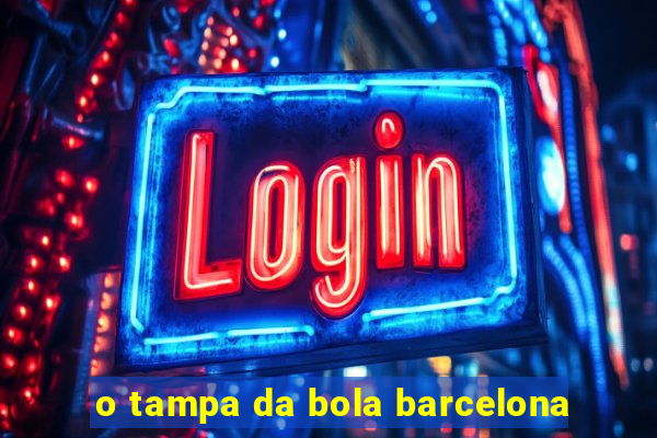 o tampa da bola barcelona